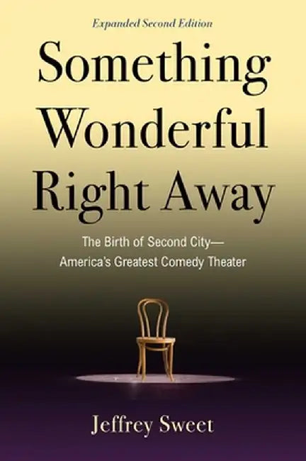 Something Wonderful Right Away: The Birth of Second City--America's Greatest Comedy Theater by Jeffrey Sweet