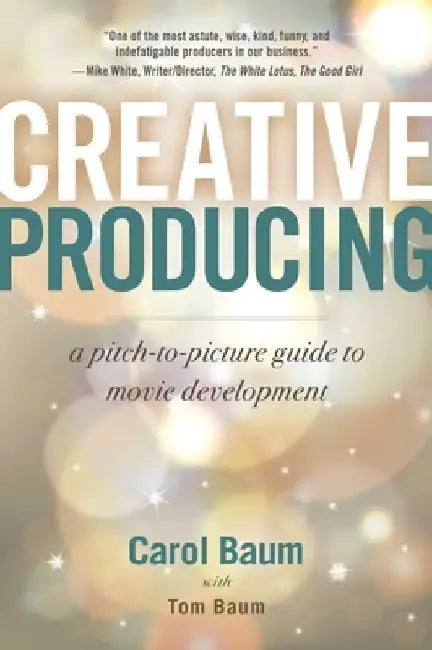 Creative Producing: A Pitch-To-Picture Guide to Movie Development by Carol Baum
