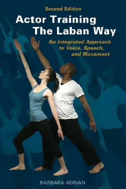 Actor Training the Laban Way (Second Edition): An Integrated Approach to Voice, Speech, and Movement by Barbara Adrian