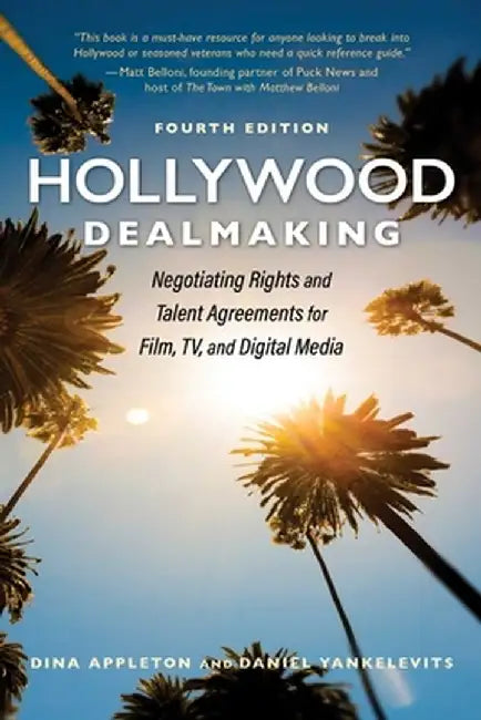 Hollywood Dealmaking: Negotiating Rights and Talent Agreements for Film, Tv, and Digital Media (Fourth Edition) by Dina Appleton