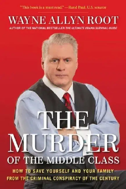 The Murder of the Middle Class: How to Save Yourself and Your Family from the Criminal Conspiracy of the Century by Wayne Allyn Root
