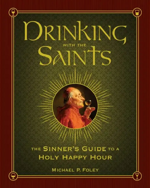 Drinking with the Saints: The Sinner's Guide to a Holy Happy Hour by Michael P. Foley