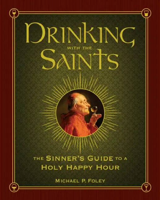 Drinking with the Saints: The Sinner's Guide to a Holy Happy Hour by Michael P. Foley
