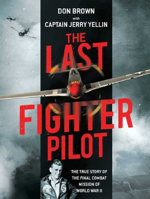 The Last Fighter Pilot: The True Story of the Final Combat Mission of World War II by Don Brown