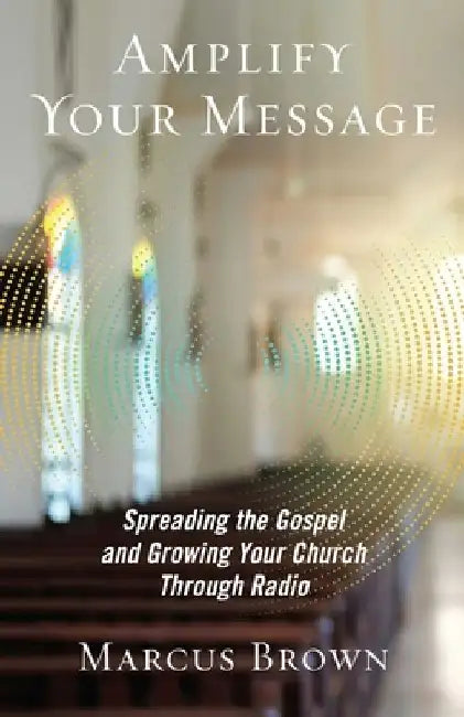 Amplify Your Message: Spreading the Gospel and Growing Your Church Through Radio by Marcus Brown
