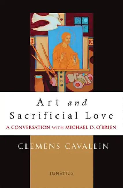 Art and Sacrificial Love: A Conversation with Michael D. O'Brien by Clemens Cavallin