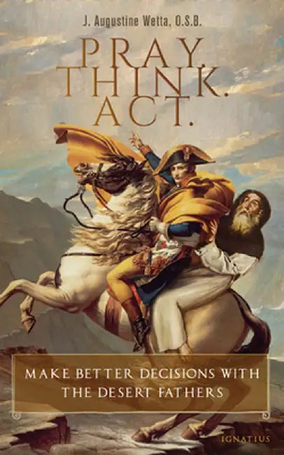 Pray. Think. Act.: Make Better Decisions with the Desert Fathers by J. Augustine Wetta