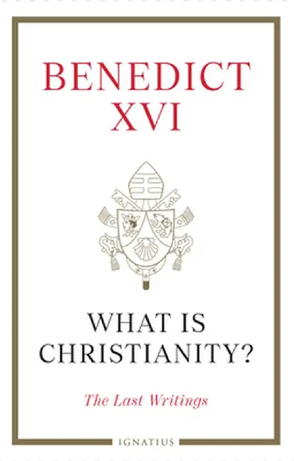 What Is Christianity?: The Last Writings by Pope Benedict XVI