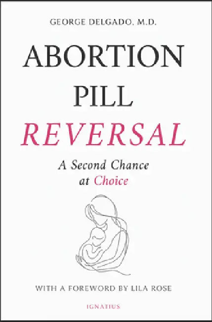 Abortion Pill Reversal: A Second Chance at Choice by George Delgado, Lila Rose