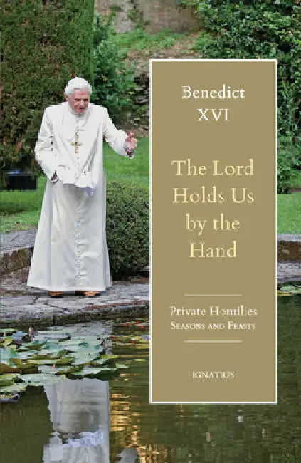 The Lord Holds Us by the Hand: Private Homilies, Seasons and Feasts by Pope Benedict XVI