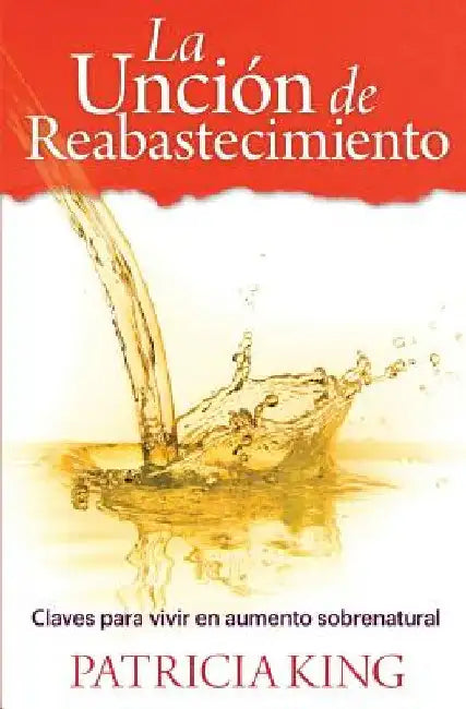 La Uncion de Reabastecimiento: Claves para vivir en aumento sobrenatural by King, Patricia