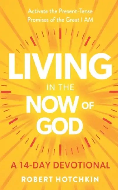 Living in the NOW of God: Activate the Present-Tense Promises of the Great I AM-A 14-Day Devotional by Robert Hotchkin