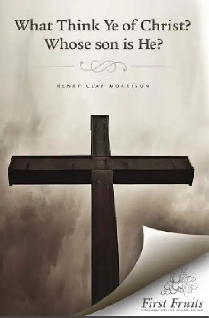 What Think ye of Christ? Whose Son is He?: A Sermon by Henry Clay Morrison