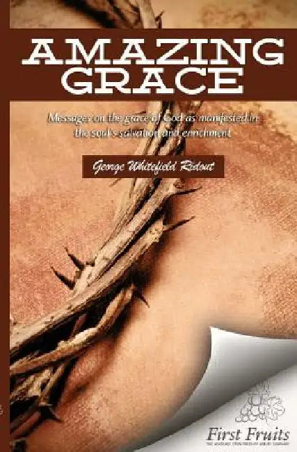 Amazing Grace: Messages on the Grace of God as Manifested in the Soul's Salvation and Enrichment by George Whitefield Ridout