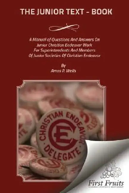 The Junior Text - Book: A Manual of Questions And Answers On Junior Christain Endeavor Work For Superintendents And Members Of Junior Societie by Amos R. Wells
