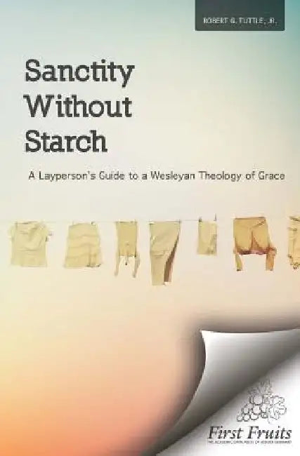 Sanctity without Starch: A Layperson's Guide to a Wesleyan Theology of Grace by Robert G. Tuttle Jr