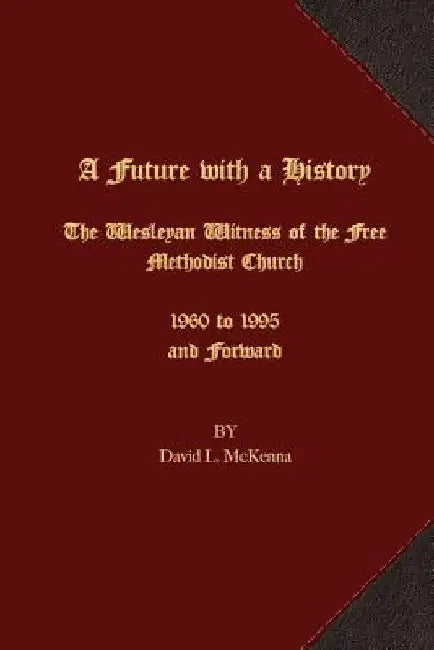 A Future with a History: The Wesleyan Witness of the Free Methodist Church 1960 to 1995 and Forward by John E. Van Valin