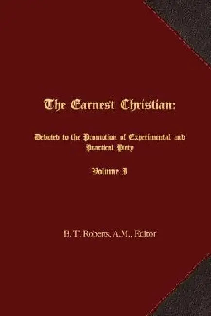 The Earnest Christian: Devoted to the Promotion of Experimental and Practical Piety Volume I by B. T. Roberts