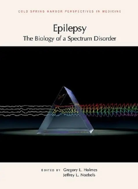 Epilepsy: The Biology of a Spectrum Disorder: A Subject Collection from Cold Spring Harbor Perspectives in Medicine by Jeffrey L. Noebels, Gregory L. Holmes