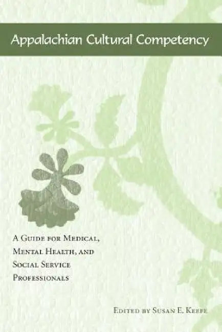 Appalachian Cultural Competency: A Guide for Medical, Mental Health, and Social Service Professionals by Susan E. Keefe