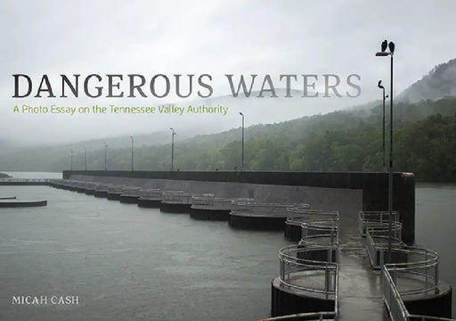 Dangerous Waters: A Photo Essay on the Tennessee Valley Authority by Micah Cash