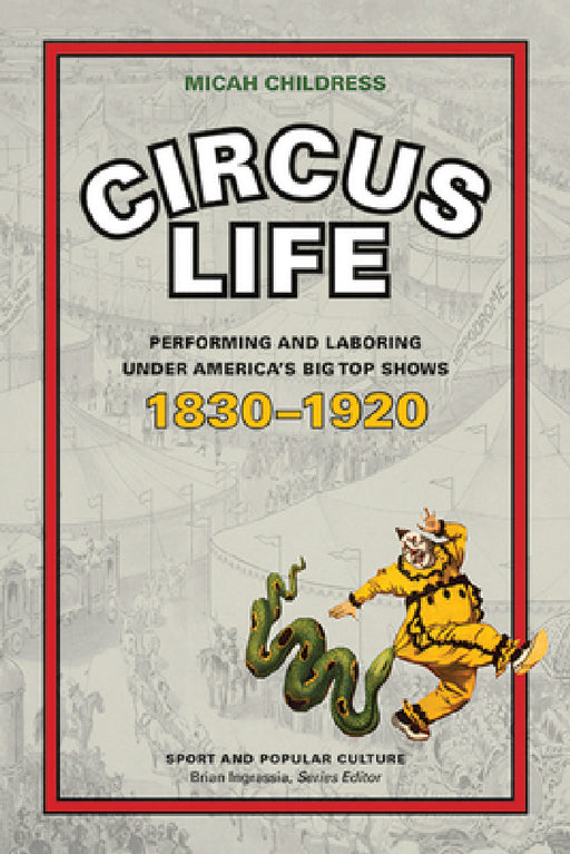 Circus Life: Performing and Laboring Under America's Big Top Shows, 1830-1920 by Micah D. Childress