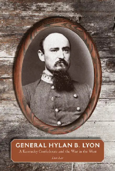 General Hylan B. Lyon: A Kentucky Confederate and the War in the West by Dan Lee