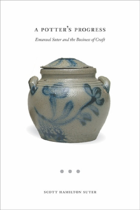 A Potter's Progress: Emanuel Suter and the Business of Craft by Scott Suter