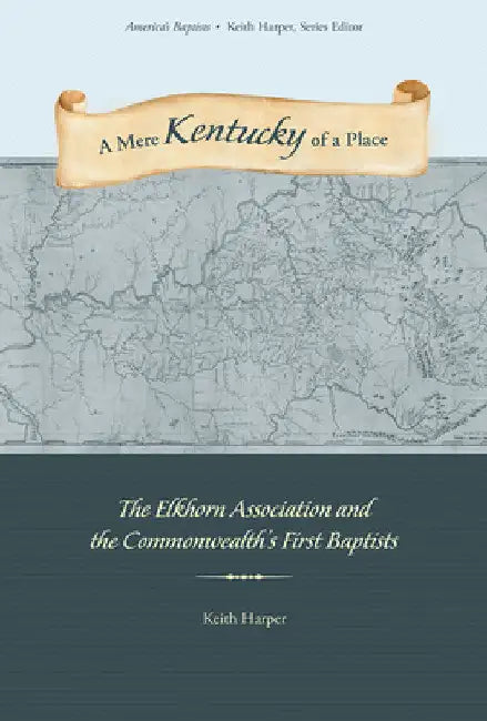 A Mere Kentucky of a Place: The Elkhorn Association and the Commonwealth's First Baptists by Keith Harper