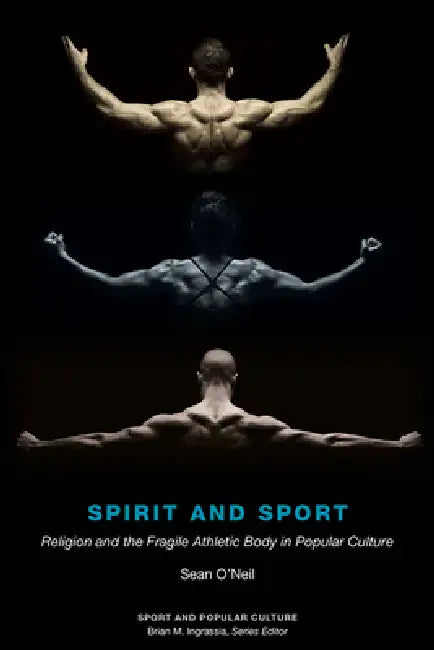 Spirit and Sport: Religion and the Fragile Athletic Body in Popular Culture by Sean Samuel O'Neil