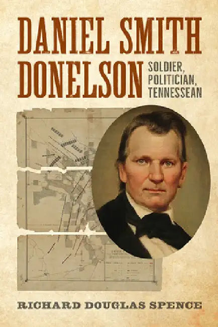 Daniel Smith Donelson: Soldier, Politician, Tennessean by Doug Spence