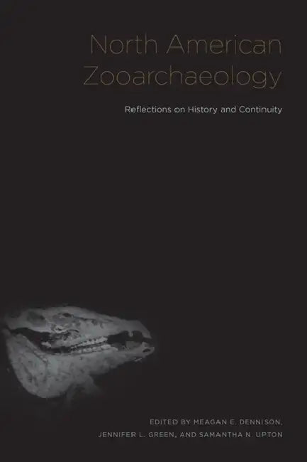 North American Zooarchaeology: Reflections on History and Continuity by Meagan Elizabeth Dennison, Jennifer Lynn Green, Samantha Upton