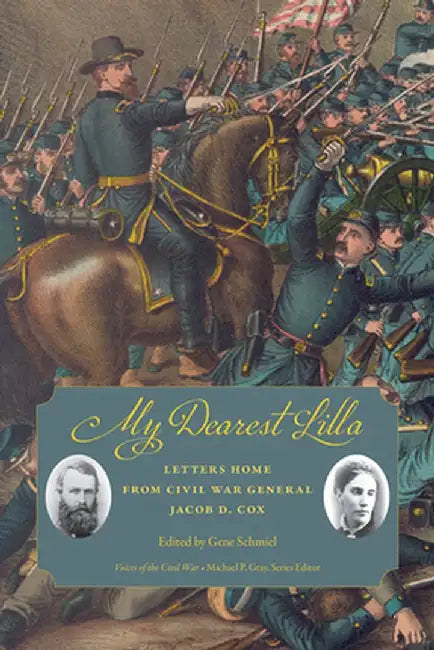 My Dearest Lilla: Letters Home from Civil War General Jacob D. Cox by Gene Schmiel