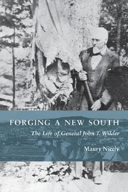 Forging a New South: The Life of General John T. Wilder by Maury Nicely