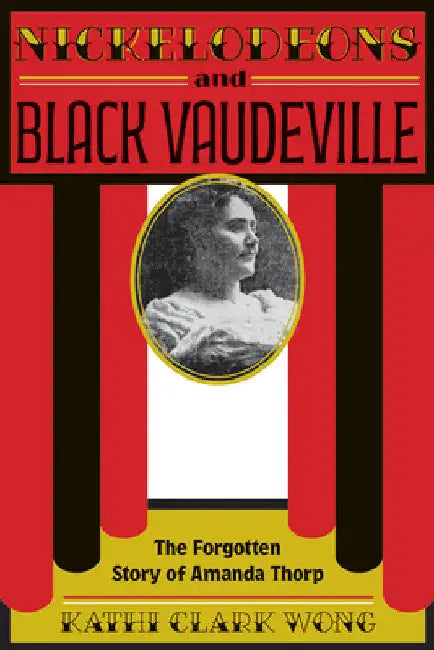 Nickelodeons and Black Vaudeville: The Forgotten Story of Amanda Thorp by Kathi Clark Wong