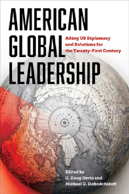 American Global Leadership: Ailing Us Diplomacy and Solutions for the Twenty-First Century by G. Doug Davis