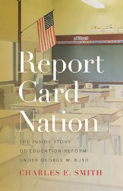 Report Card Nation: The Inside Story of Education Reform Under George W. Bush by Charles E. Smith