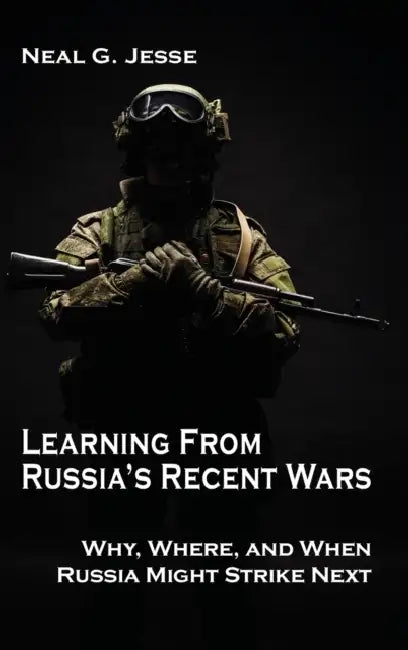 Learning From Russia's Recent Wars: Why, Where, and When Russia Might Strike Next by Neal G. Jesse