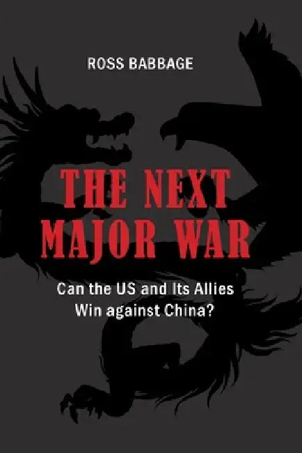 The Next Major War: Can the US and its Allies Win Against China? by Ross Babbage
