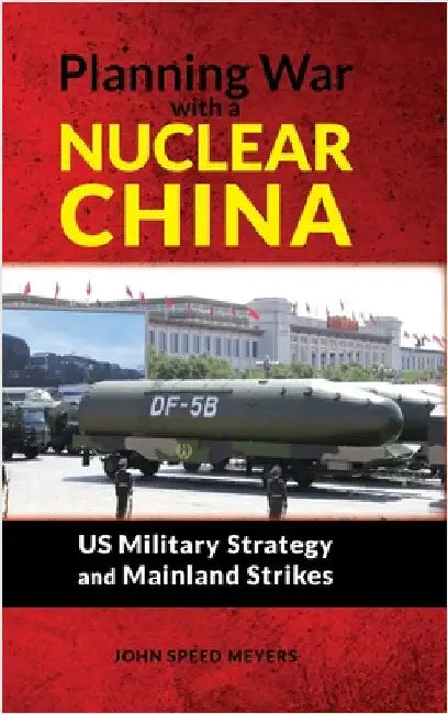 Planning War with a Nuclear China: US Military Strategy and Mainland Strikes: US Military Strategy and Mainland Strikes by Meyers, John Speed