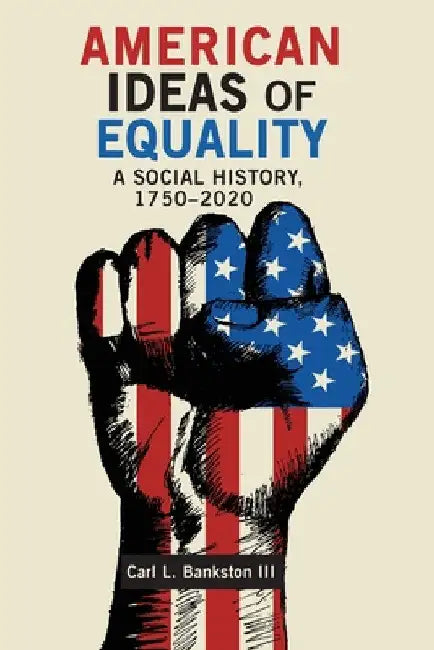 American Ideas of Equality: A Social History, 1750-2020 by Carl L. Bankston