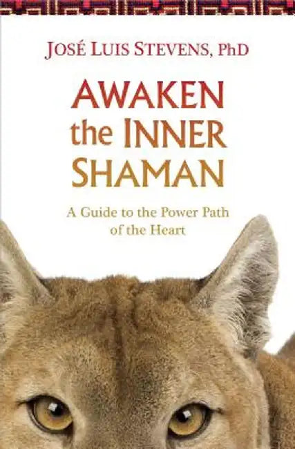 Awaken the Inner Shaman: A Guide to the Power Path of the Heart by Jose Luis Stevens