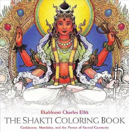 The Shakti Coloring Book: Goddesses, Mandalas, and the Power of Sacred Geometry by Ekabhumi Charles Ellik