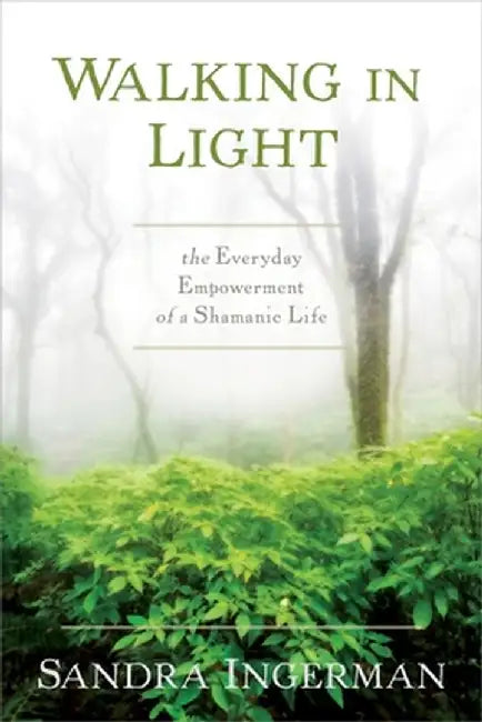 Walking in Light: The Everyday Empowerment of a Shamanic Life by Sandra Ingerman