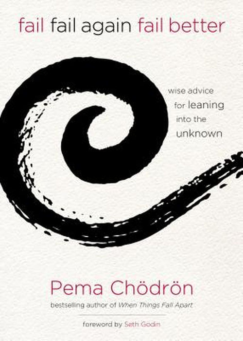 Fail, Fail Again, Fail Better: Wise Advice for Leaning Into the Unknown by Pema Chodron