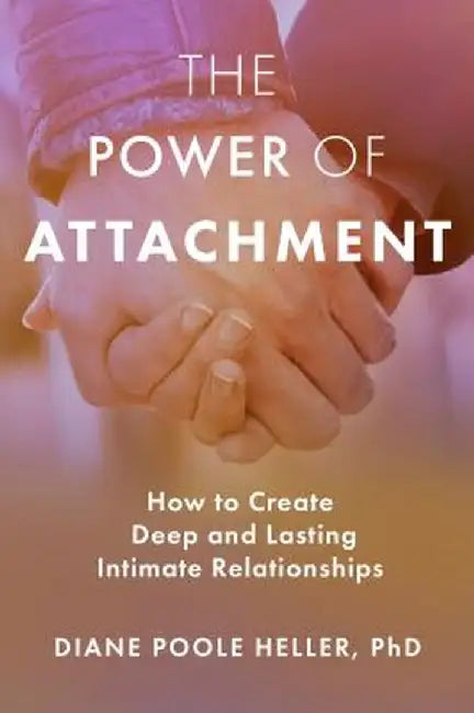 The Power of Attachment: How to Create Deep and Lasting Intimate Relationships by Diane Poole Heller