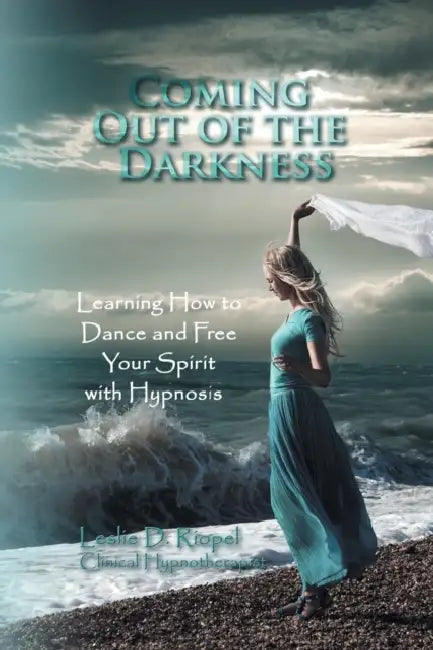 Coming Out of the Darkness: Learning How to Dance and Free Your Spirit with Hypnosis by Leslie D. Riopel