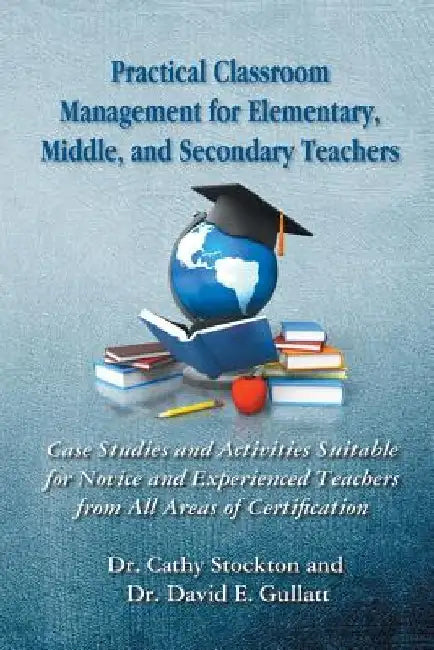 Practical Classroom Management for Elementary, Middle, and Secondary Teachers: Case Studies and Activities Suitable for Novice and Experienced Teacher by Cathy Stockton