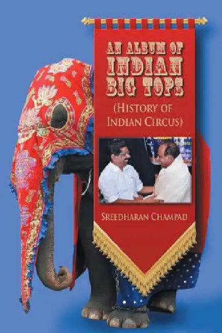 An Album of Indian Big Tops: (History of Indian Circus) by Sreedharan Champad