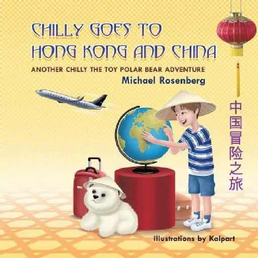 Chilly Goes to Hong Kong and China: Another Chilly the Toy Polar Bear Adventure by Michael Rosenberg